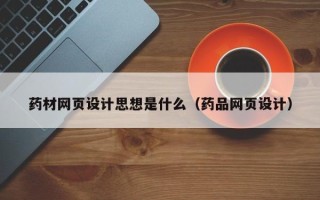 泰兴药材网页设计思想是什么（药品网页设计）